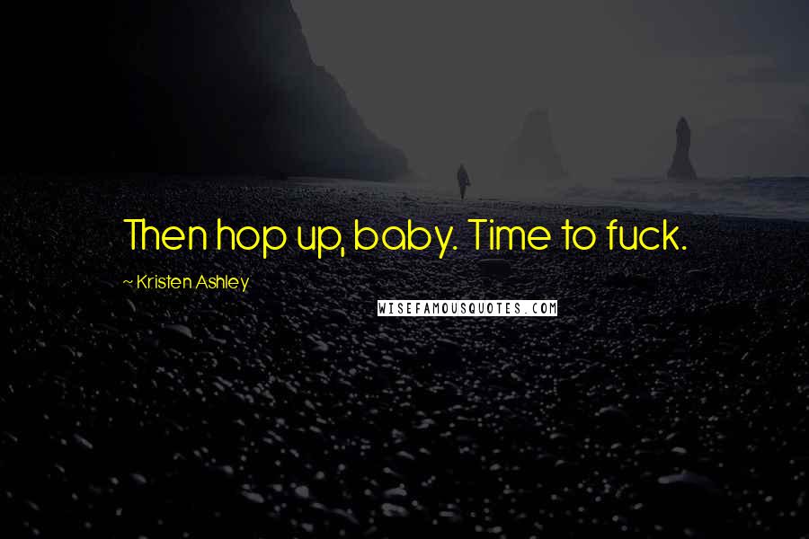 Kristen Ashley Quotes: Then hop up, baby. Time to fuck.