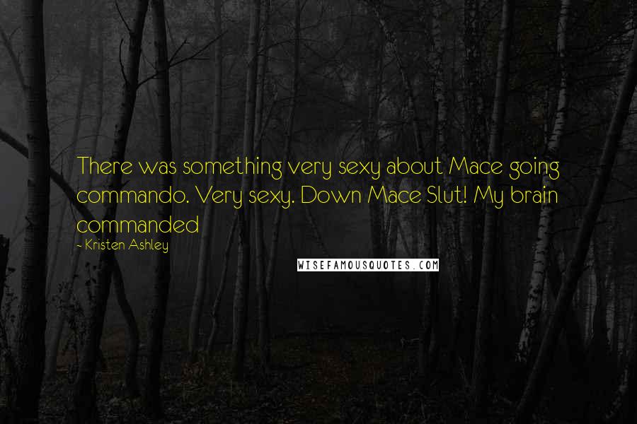 Kristen Ashley Quotes: There was something very sexy about Mace going commando. Very sexy. Down Mace Slut! My brain commanded