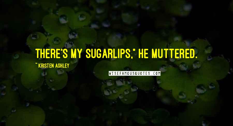 Kristen Ashley Quotes: There's my sugarlips," he muttered.