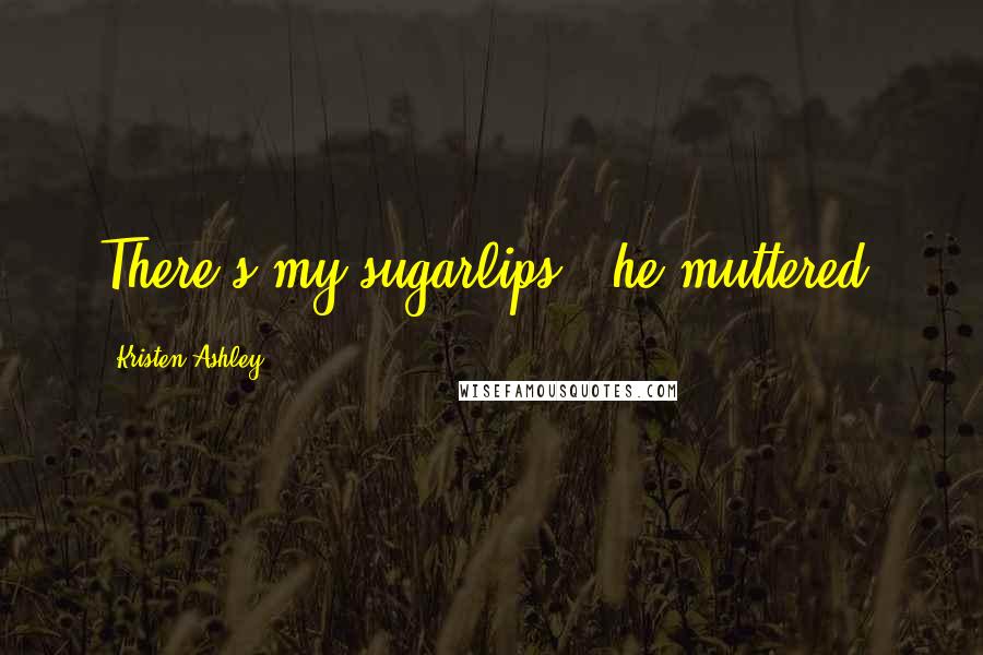 Kristen Ashley Quotes: There's my sugarlips," he muttered.