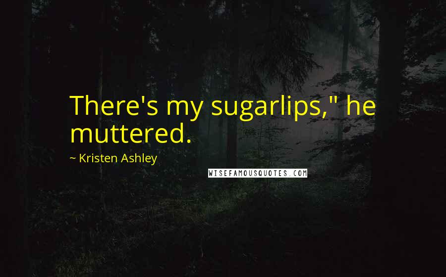 Kristen Ashley Quotes: There's my sugarlips," he muttered.