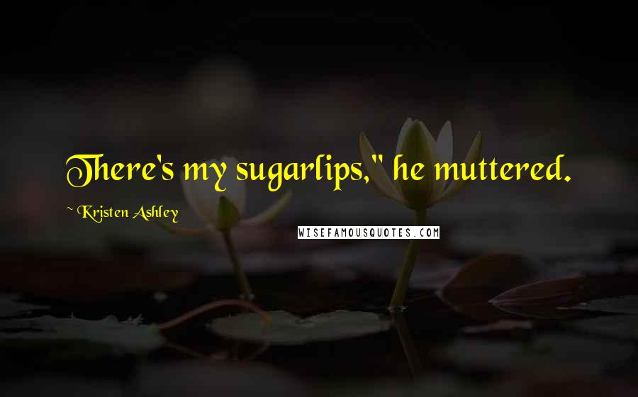 Kristen Ashley Quotes: There's my sugarlips," he muttered.