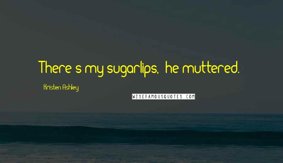 Kristen Ashley Quotes: There's my sugarlips," he muttered.