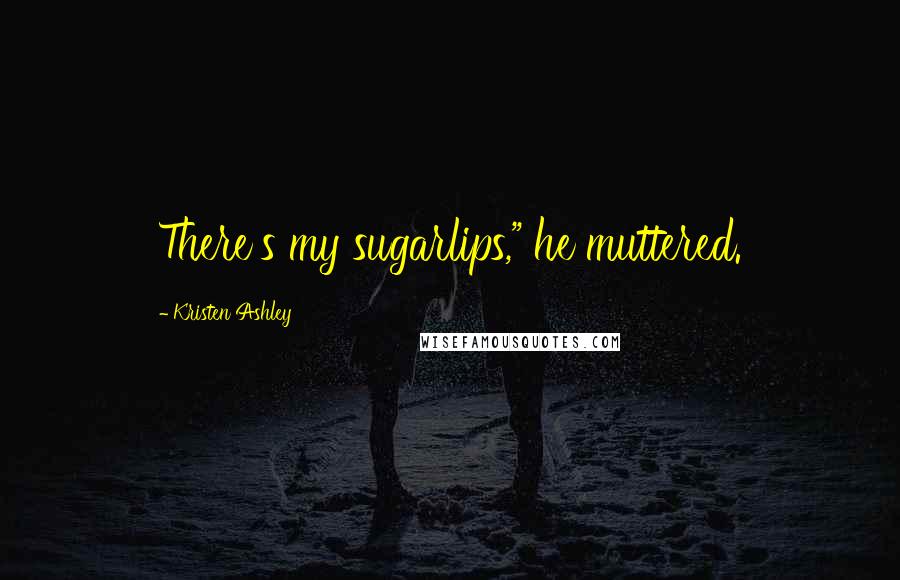 Kristen Ashley Quotes: There's my sugarlips," he muttered.