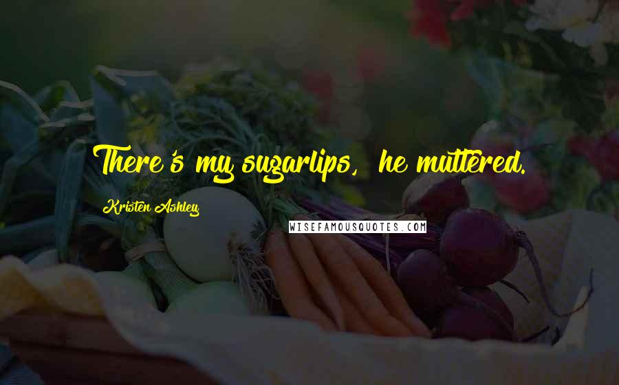 Kristen Ashley Quotes: There's my sugarlips," he muttered.