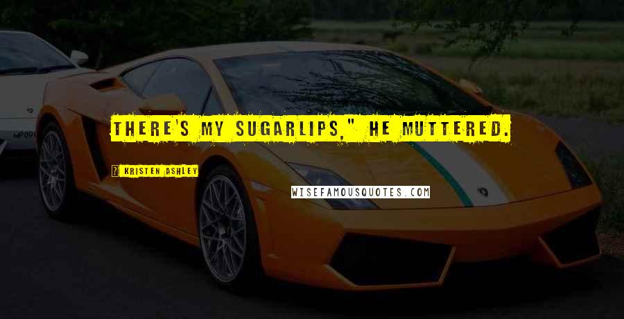 Kristen Ashley Quotes: There's my sugarlips," he muttered.