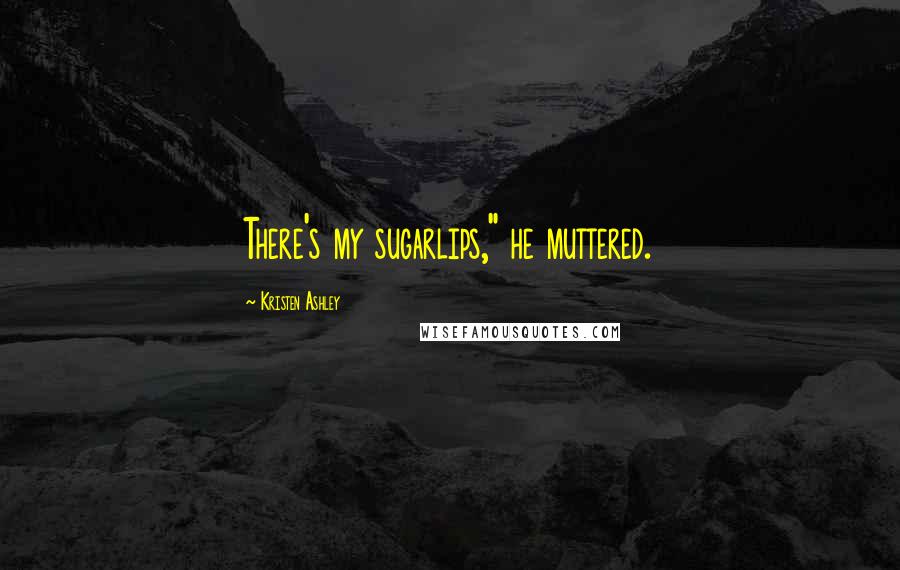 Kristen Ashley Quotes: There's my sugarlips," he muttered.