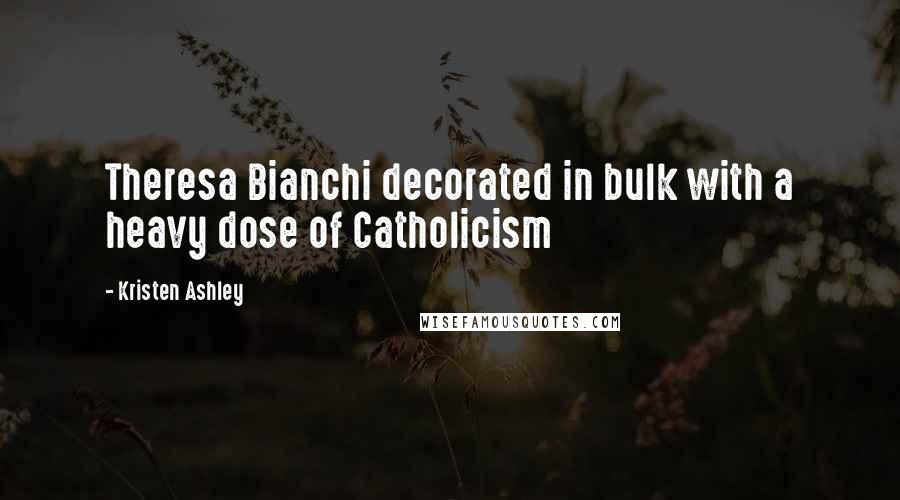 Kristen Ashley Quotes: Theresa Bianchi decorated in bulk with a heavy dose of Catholicism