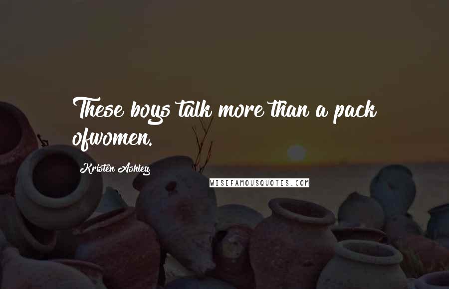 Kristen Ashley Quotes: These boys talk more than a pack ofwomen.