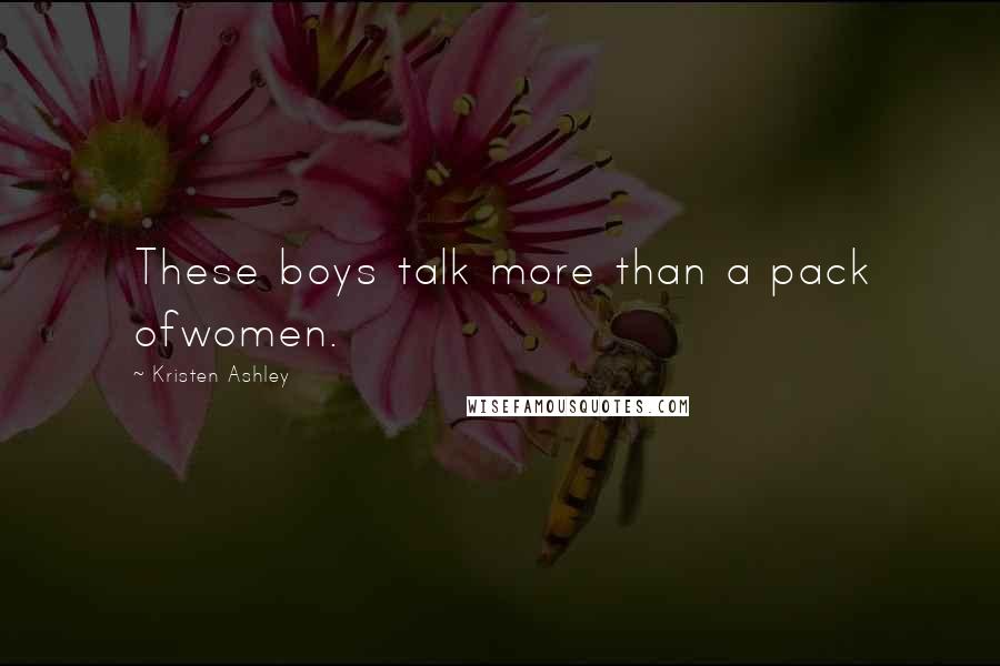 Kristen Ashley Quotes: These boys talk more than a pack ofwomen.