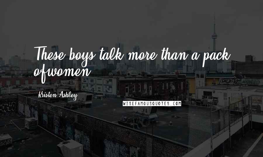 Kristen Ashley Quotes: These boys talk more than a pack ofwomen.