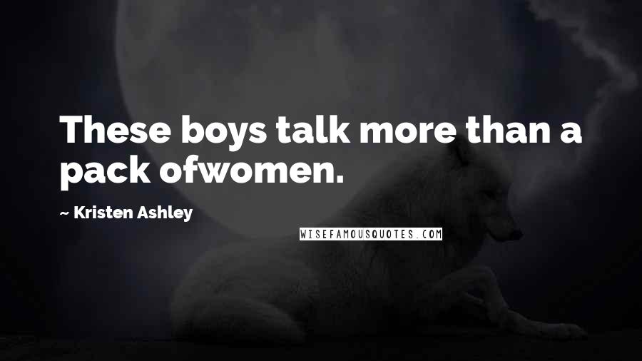 Kristen Ashley Quotes: These boys talk more than a pack ofwomen.