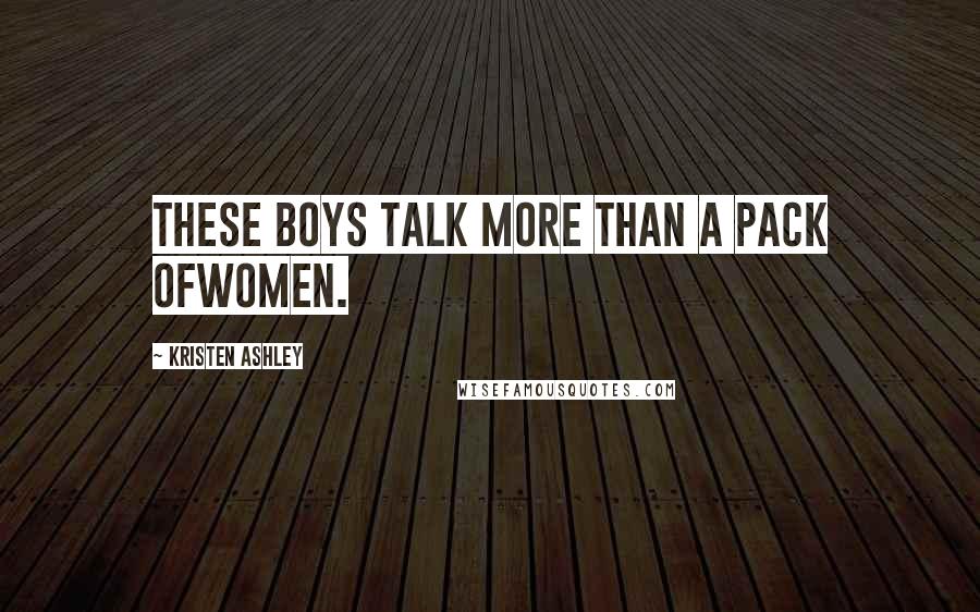 Kristen Ashley Quotes: These boys talk more than a pack ofwomen.