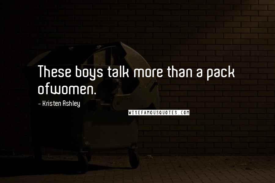 Kristen Ashley Quotes: These boys talk more than a pack ofwomen.