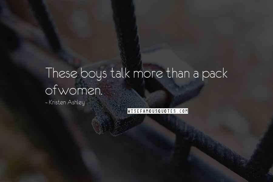 Kristen Ashley Quotes: These boys talk more than a pack ofwomen.