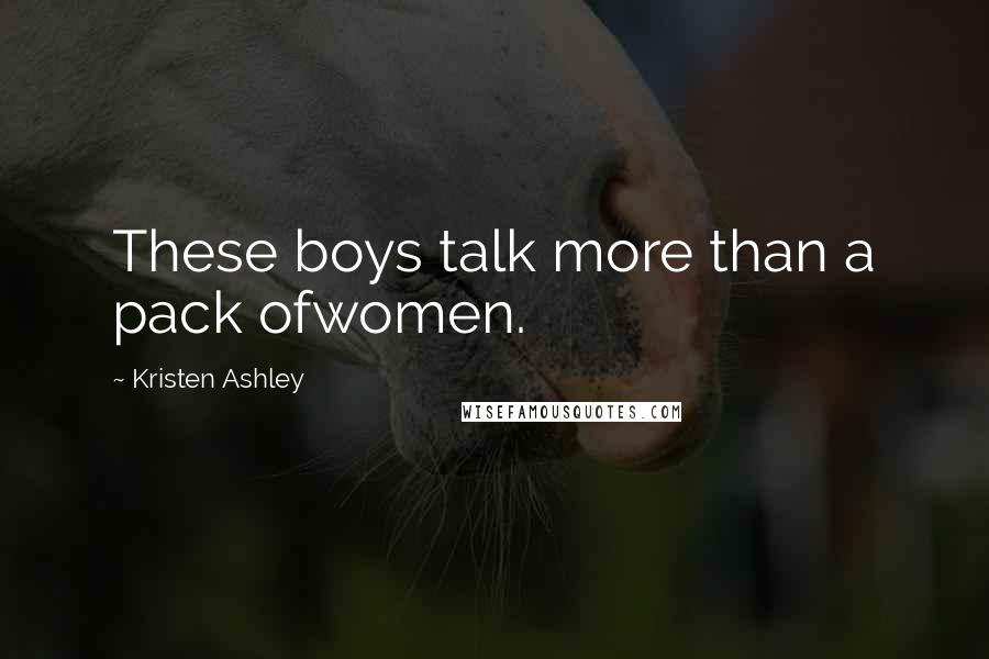 Kristen Ashley Quotes: These boys talk more than a pack ofwomen.
