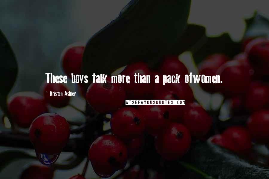 Kristen Ashley Quotes: These boys talk more than a pack ofwomen.
