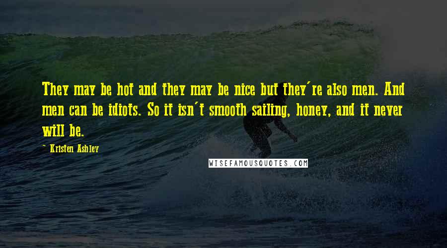 Kristen Ashley Quotes: They may be hot and they may be nice but they're also men. And men can be idiots. So it isn't smooth sailing, honey, and it never will be.
