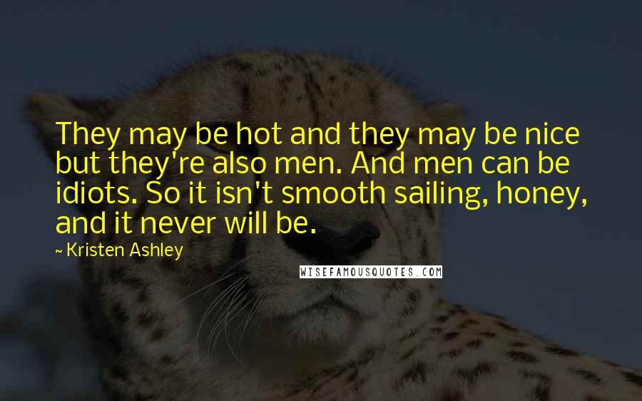 Kristen Ashley Quotes: They may be hot and they may be nice but they're also men. And men can be idiots. So it isn't smooth sailing, honey, and it never will be.
