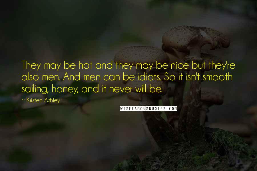 Kristen Ashley Quotes: They may be hot and they may be nice but they're also men. And men can be idiots. So it isn't smooth sailing, honey, and it never will be.
