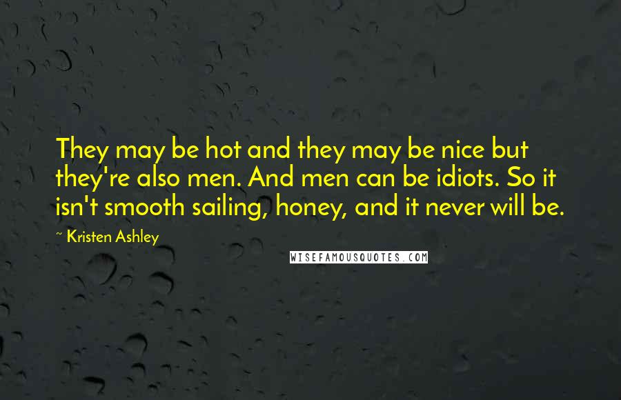 Kristen Ashley Quotes: They may be hot and they may be nice but they're also men. And men can be idiots. So it isn't smooth sailing, honey, and it never will be.