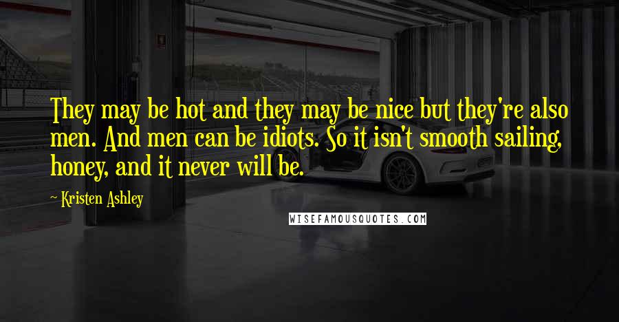 Kristen Ashley Quotes: They may be hot and they may be nice but they're also men. And men can be idiots. So it isn't smooth sailing, honey, and it never will be.