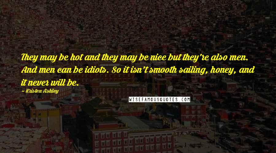 Kristen Ashley Quotes: They may be hot and they may be nice but they're also men. And men can be idiots. So it isn't smooth sailing, honey, and it never will be.