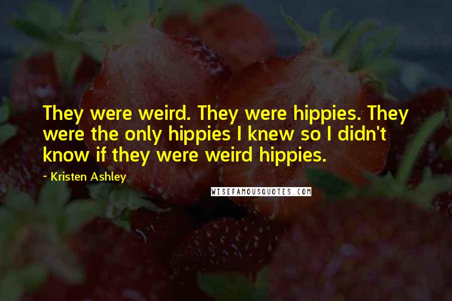 Kristen Ashley Quotes: They were weird. They were hippies. They were the only hippies I knew so I didn't know if they were weird hippies.