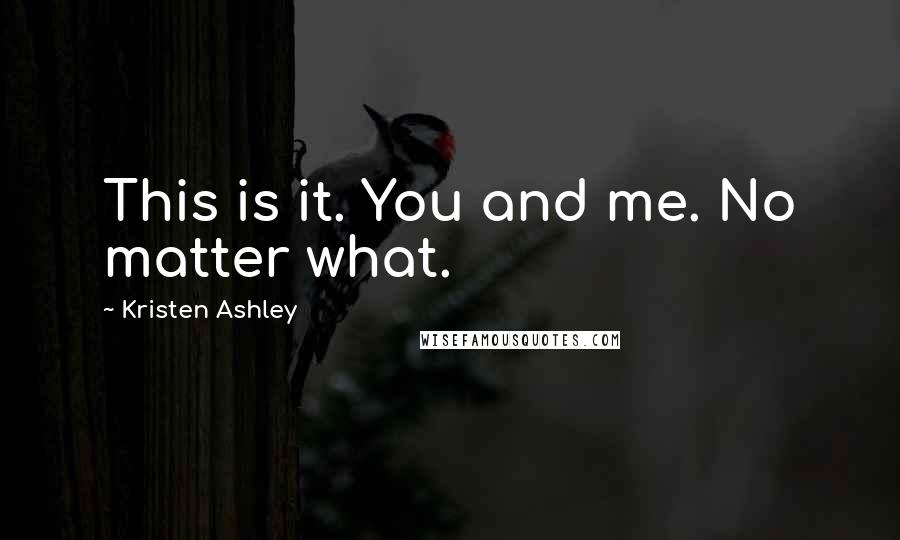 Kristen Ashley Quotes: This is it. You and me. No matter what.