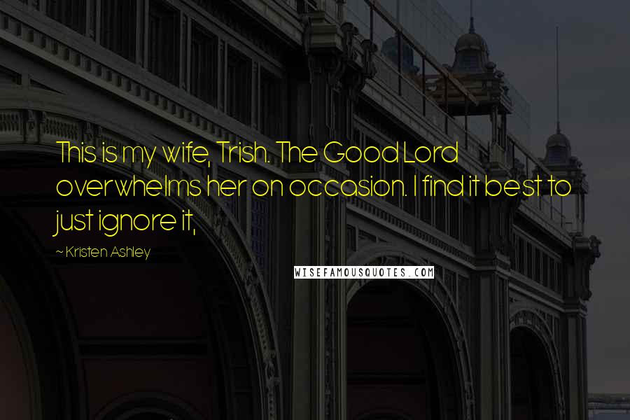 Kristen Ashley Quotes: This is my wife, Trish. The Good Lord overwhelms her on occasion. I find it best to just ignore it,
