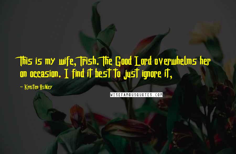 Kristen Ashley Quotes: This is my wife, Trish. The Good Lord overwhelms her on occasion. I find it best to just ignore it,