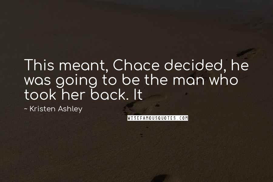 Kristen Ashley Quotes: This meant, Chace decided, he was going to be the man who took her back. It