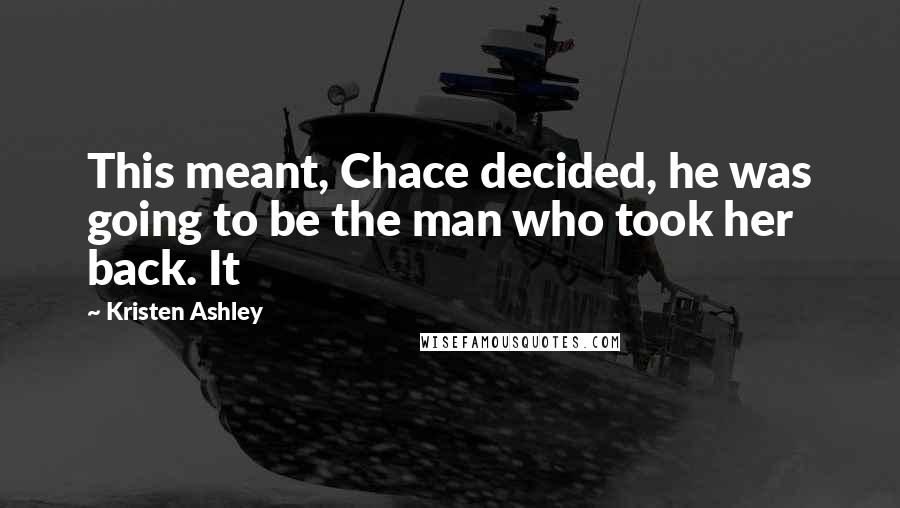 Kristen Ashley Quotes: This meant, Chace decided, he was going to be the man who took her back. It