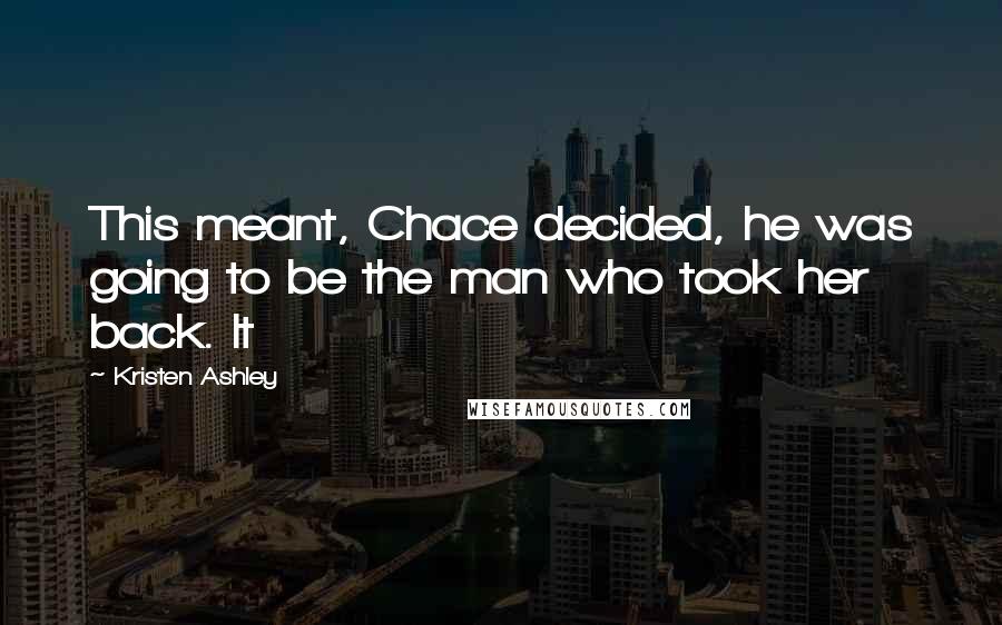 Kristen Ashley Quotes: This meant, Chace decided, he was going to be the man who took her back. It
