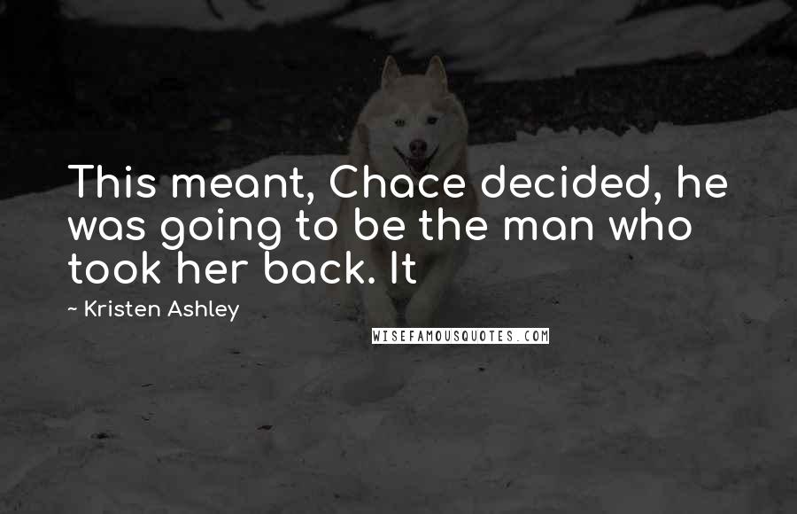 Kristen Ashley Quotes: This meant, Chace decided, he was going to be the man who took her back. It