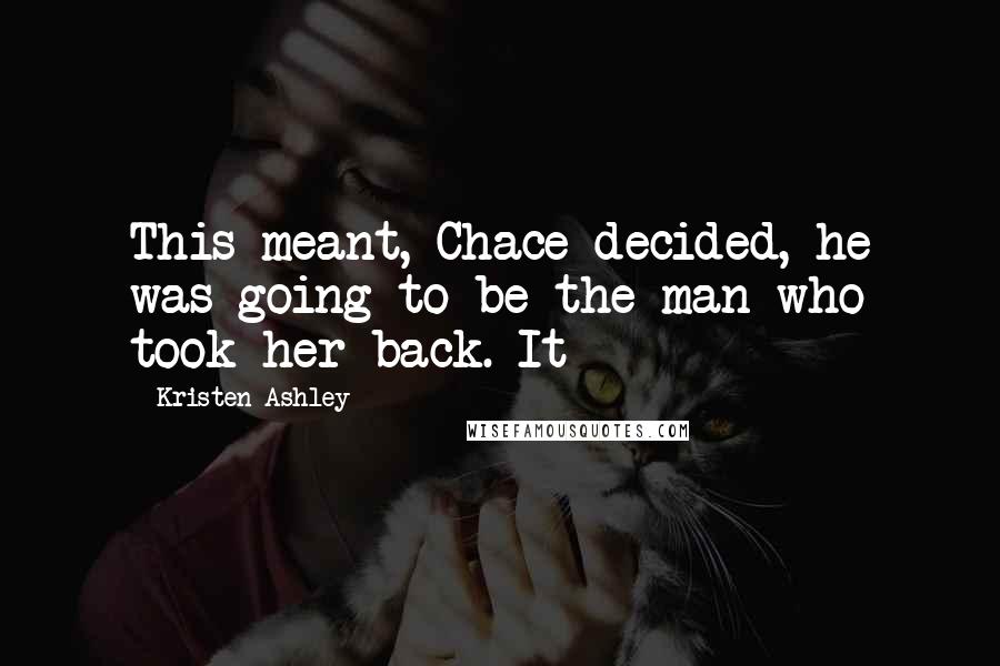 Kristen Ashley Quotes: This meant, Chace decided, he was going to be the man who took her back. It