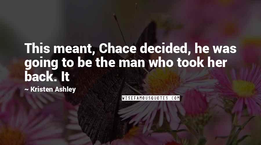 Kristen Ashley Quotes: This meant, Chace decided, he was going to be the man who took her back. It