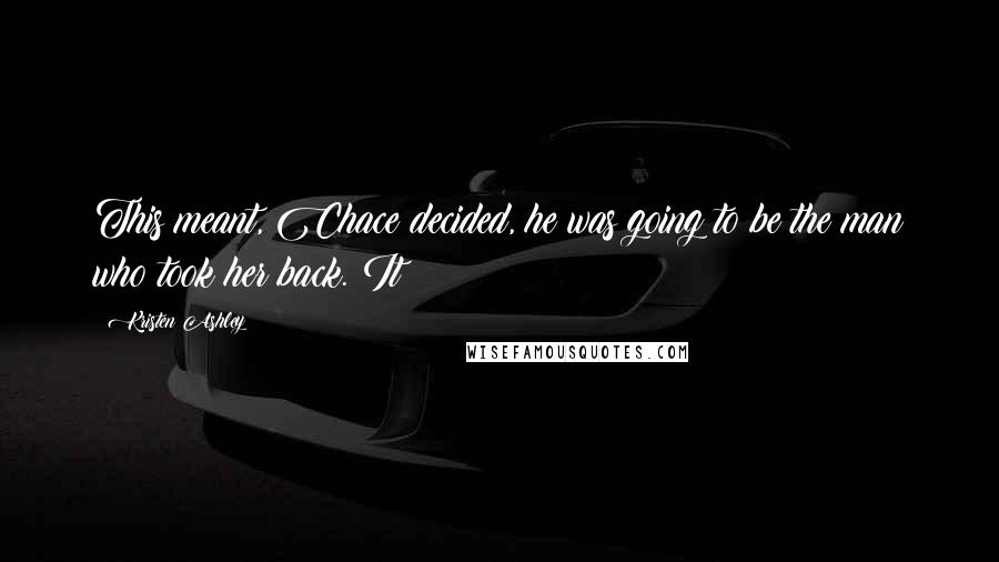 Kristen Ashley Quotes: This meant, Chace decided, he was going to be the man who took her back. It