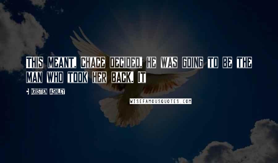 Kristen Ashley Quotes: This meant, Chace decided, he was going to be the man who took her back. It