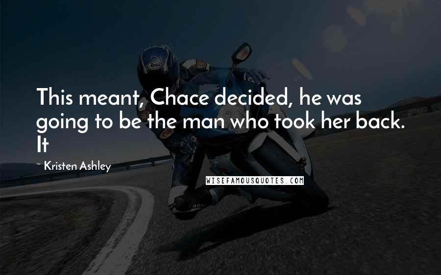 Kristen Ashley Quotes: This meant, Chace decided, he was going to be the man who took her back. It