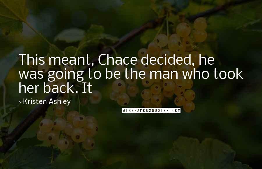 Kristen Ashley Quotes: This meant, Chace decided, he was going to be the man who took her back. It
