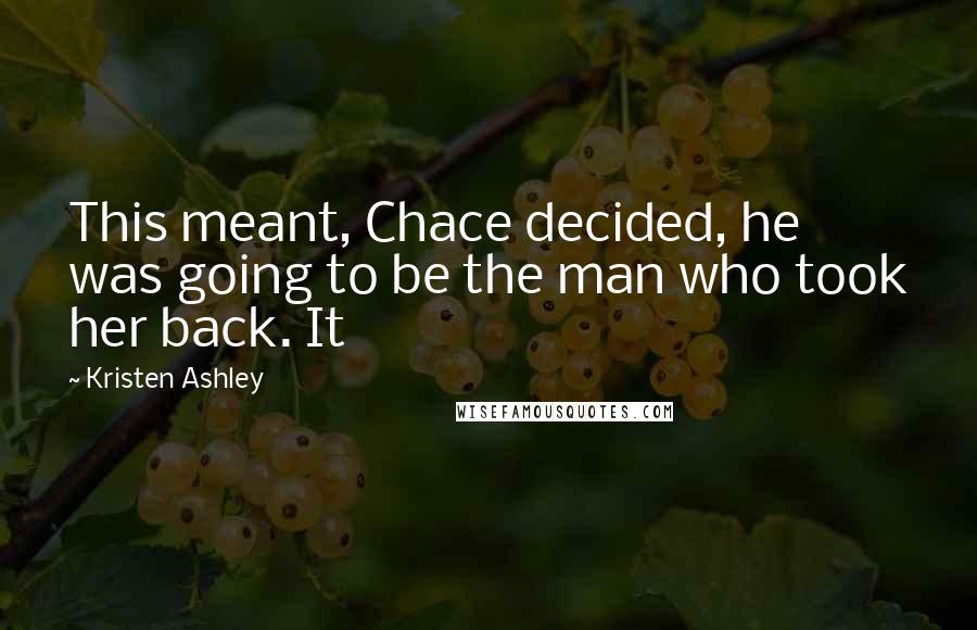 Kristen Ashley Quotes: This meant, Chace decided, he was going to be the man who took her back. It