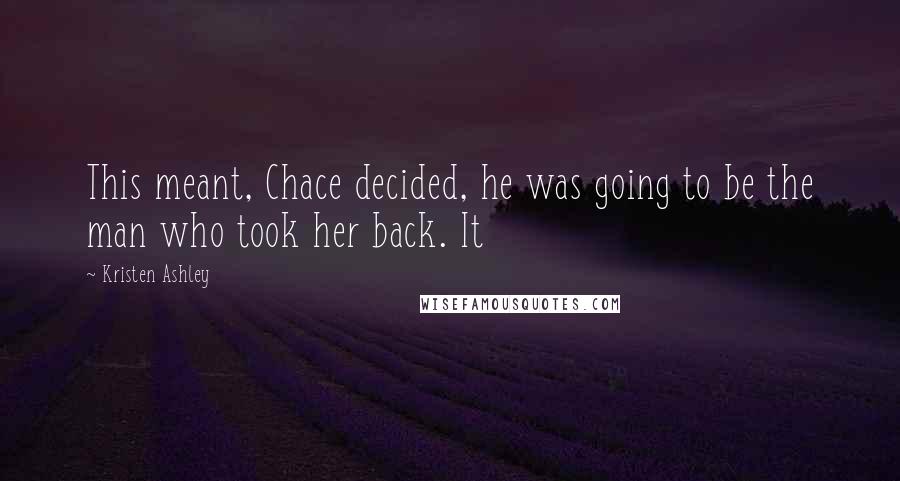 Kristen Ashley Quotes: This meant, Chace decided, he was going to be the man who took her back. It