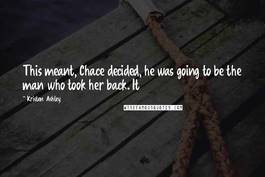 Kristen Ashley Quotes: This meant, Chace decided, he was going to be the man who took her back. It