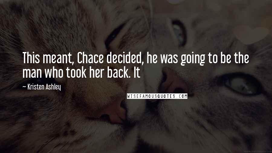 Kristen Ashley Quotes: This meant, Chace decided, he was going to be the man who took her back. It