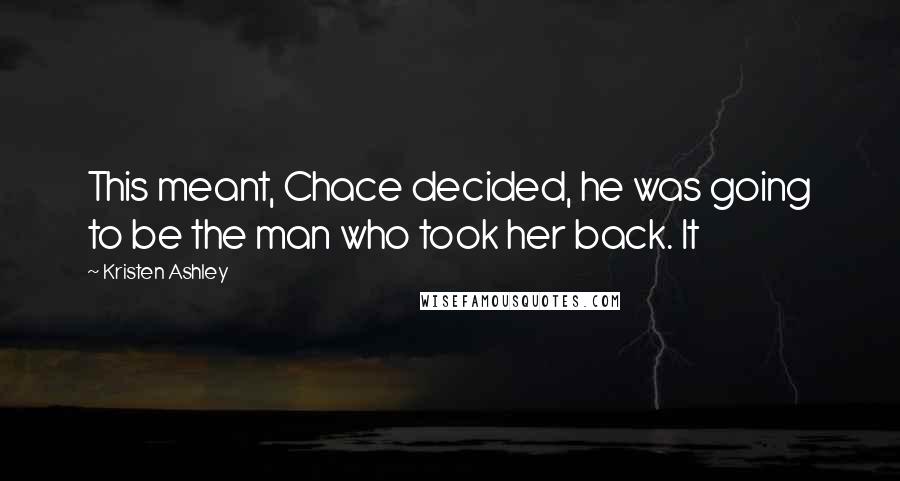 Kristen Ashley Quotes: This meant, Chace decided, he was going to be the man who took her back. It