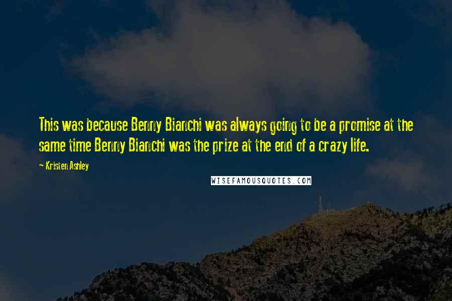 Kristen Ashley Quotes: This was because Benny Bianchi was always going to be a promise at the same time Benny Bianchi was the prize at the end of a crazy life.