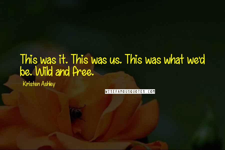 Kristen Ashley Quotes: This was it. This was us. This was what we'd be. Wild and free.