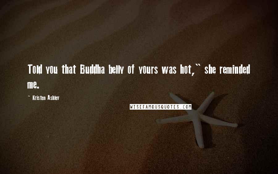 Kristen Ashley Quotes: Told you that Buddha belly of yours was hot," she reminded me.