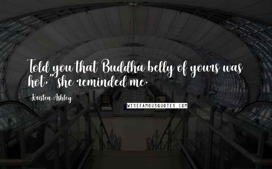 Kristen Ashley Quotes: Told you that Buddha belly of yours was hot," she reminded me.